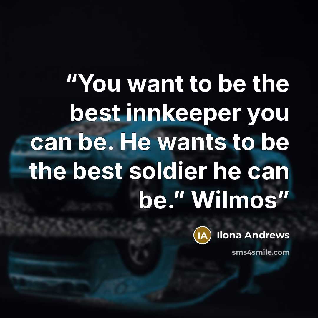 “You want to be the best innkeeper you can be. He wants to be the best soldier he can be.” Wilmos” quote by Ilona Andrews