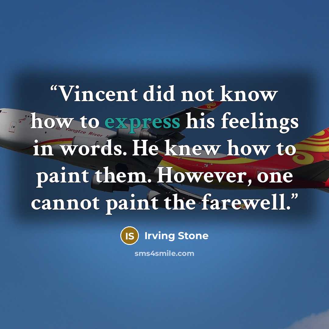 “Vincent did not know how to express his feelings in words. He knew how to paint them. However, one cannot paint the farewell.” quote by Irving Stone