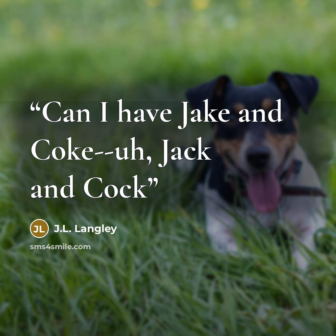 “Can I have Jake and Coke--uh, Jack and Cock” quote by J.L. Langley