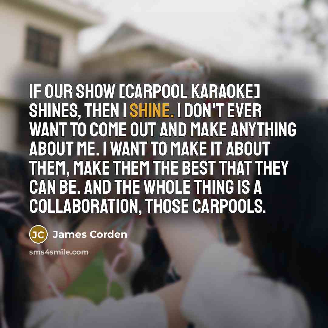 “If our show [Carpool Karaoke] shines, then I shine. I…” quote by James Corden