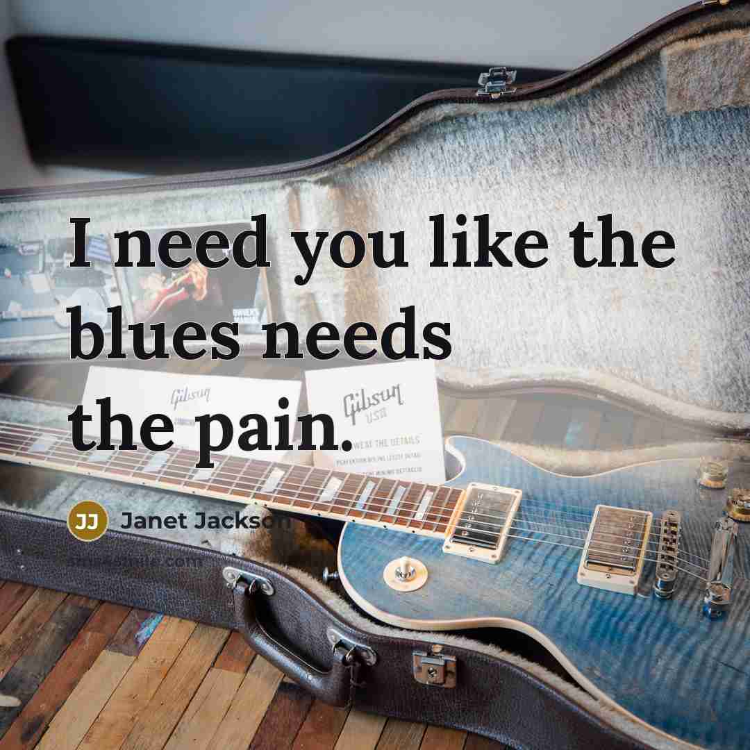 “I need you like the blues needs the pain.…” quote by Janet Jackson