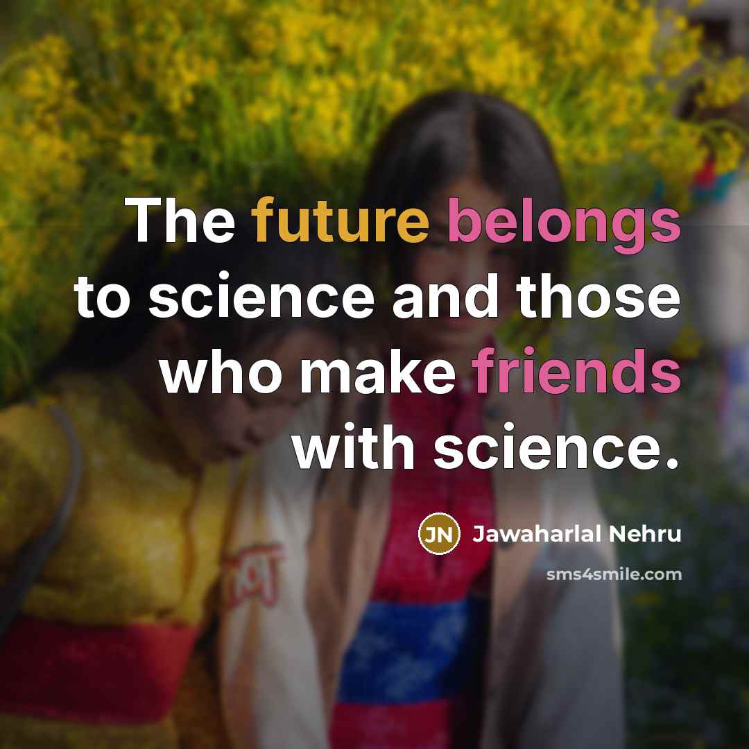“The future belongs to science and those who make friends…” quote by Jawaharlal Nehru