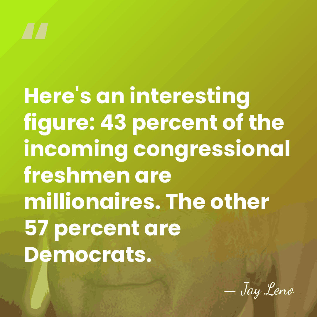 Here's an interesting figure: 43 percent of the incoming congressional freshmen are&hellip; - Jay Leno