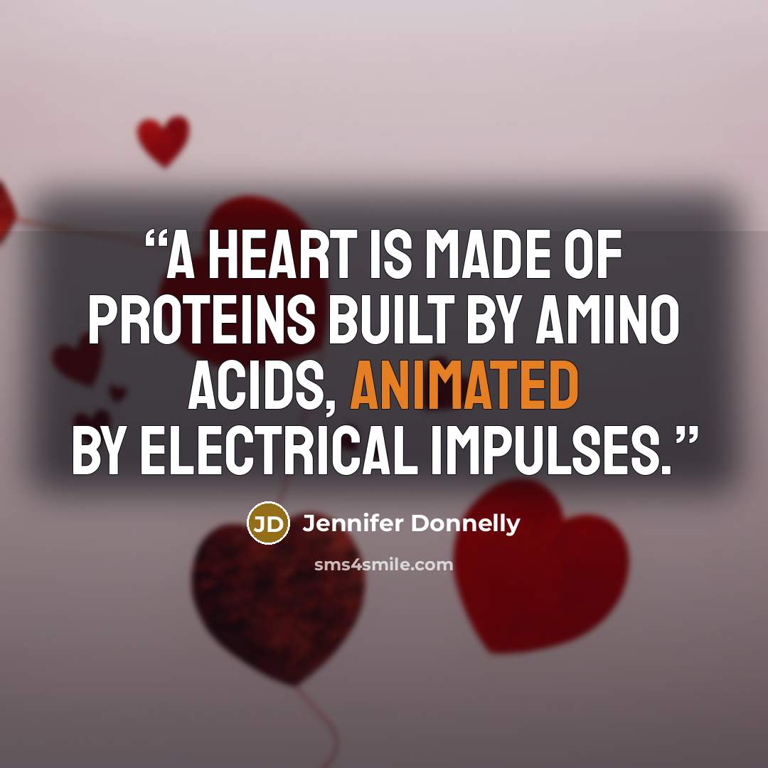 “A heart is made of proteins built by amino acids, animated by electrical impulses.” quote by Jennifer Donnelly