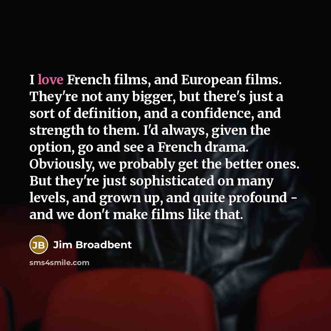 “I love French films, and European films. They're not any…” quote by Jim Broadbent