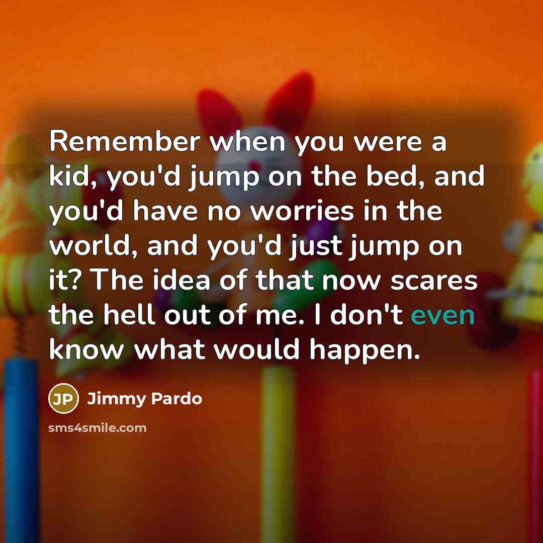 “Remember when you were a kid, you'd jump on the…” quote by Jimmy Pardo