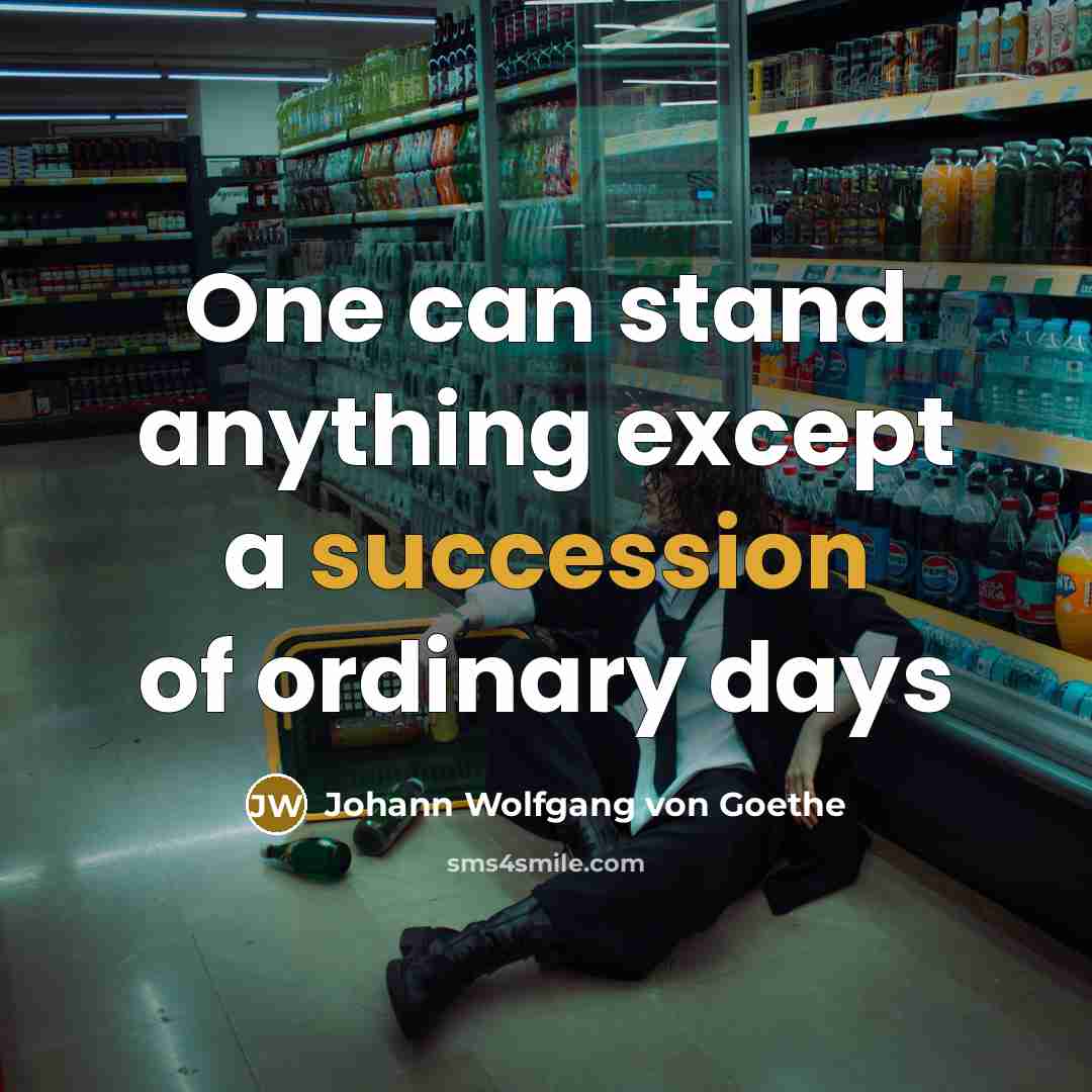 “One can stand anything except a succession of ordinary days” quote by Johann Wolfgang von Goethe