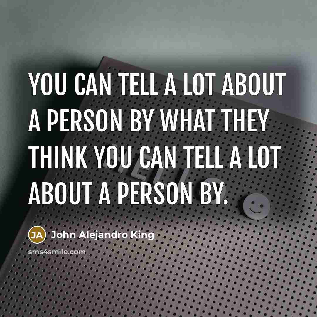 “You can tell a lot about a person by what they think you can tell a lot about a person by.” quote by John Alejandro King