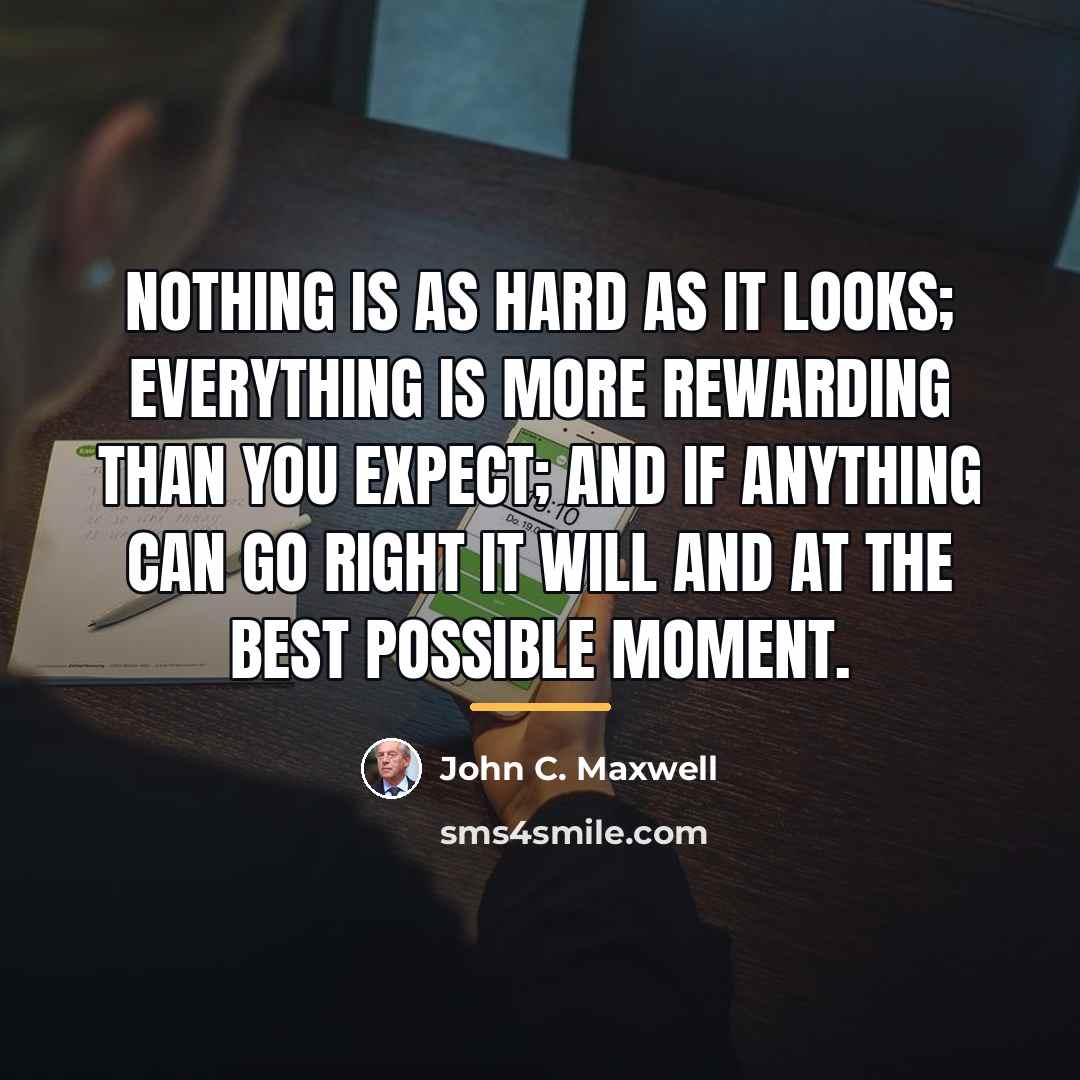 “Nothing is as hard as it looks; everything is more…” quote by John C. Maxwell