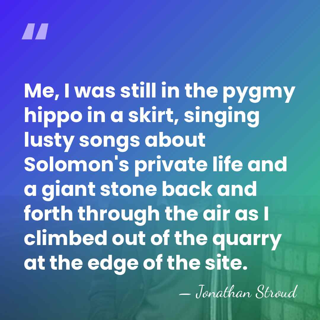 Me, I was still in the pygmy hippo in a skirt, singing&hellip; - Jonathan Stroud