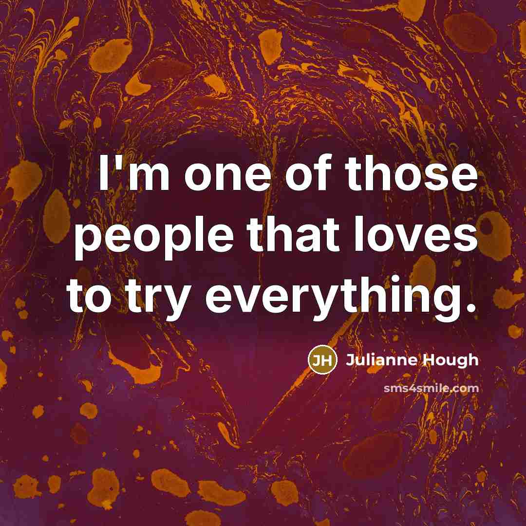 “I'm one of those people that loves to try everything.…” quote by Julianne Hough