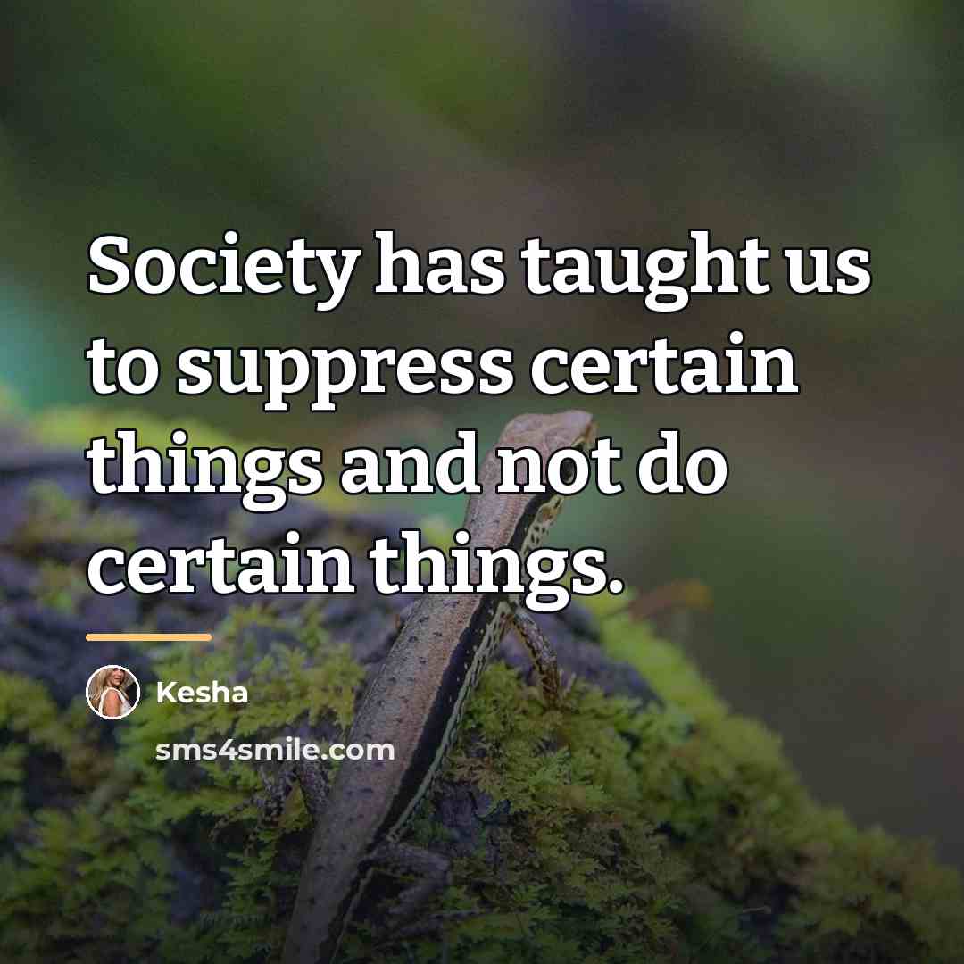 “Society has taught us to suppress certain things and not…” quote by Kesha