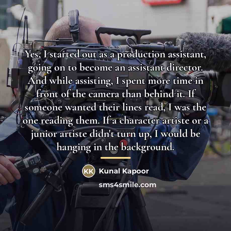 “Yes, I started out as a production assistant, going on…” quote by Kunal Kapoor