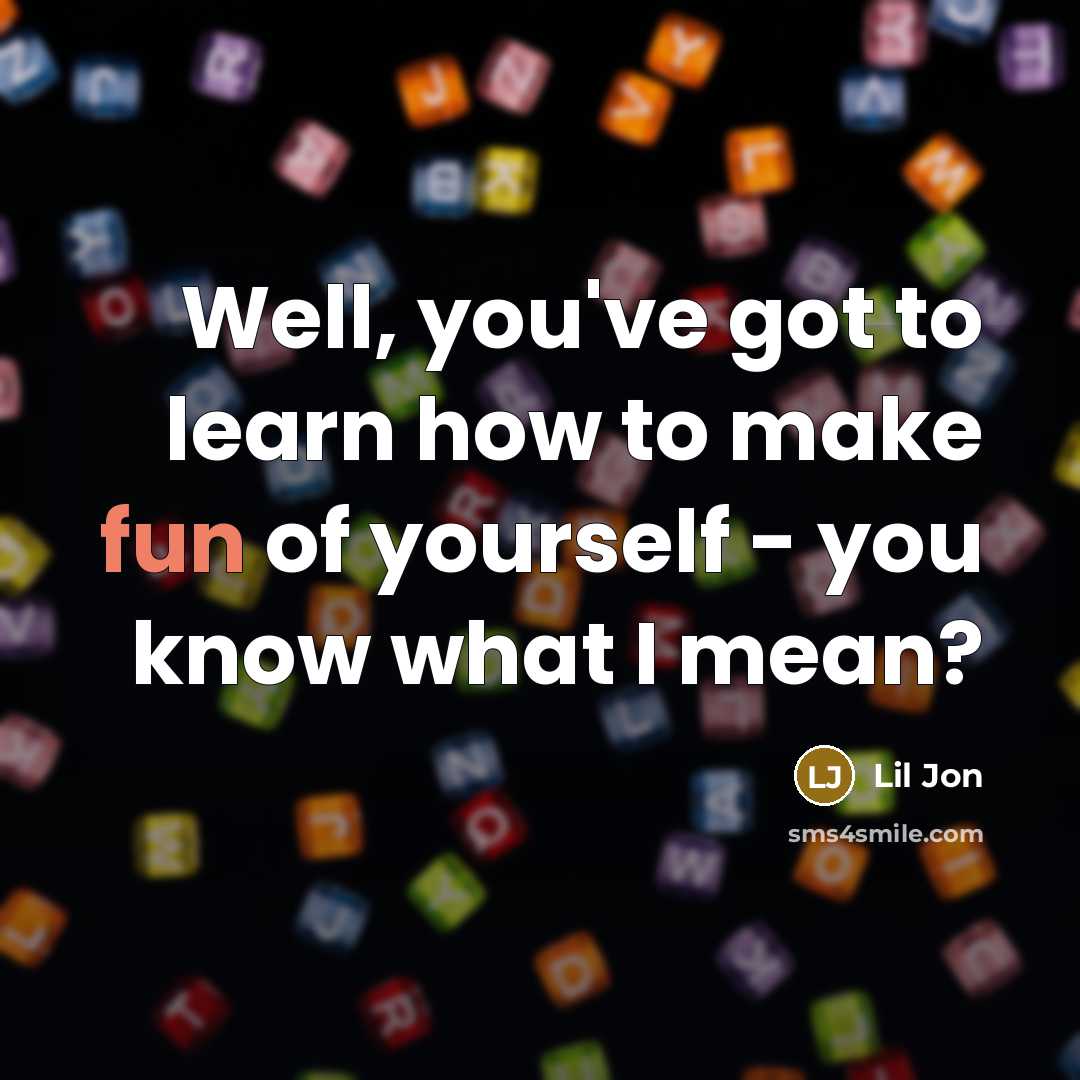 “Well, you've got to learn how to make fun of…” quote by Lil Jon