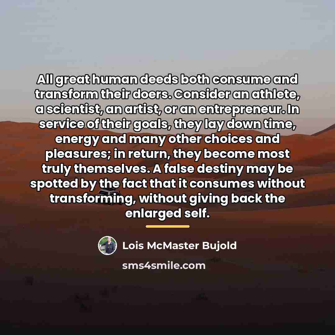 “All great human deeds both consume and transform their doers.…” quote by Lois McMaster Bujold