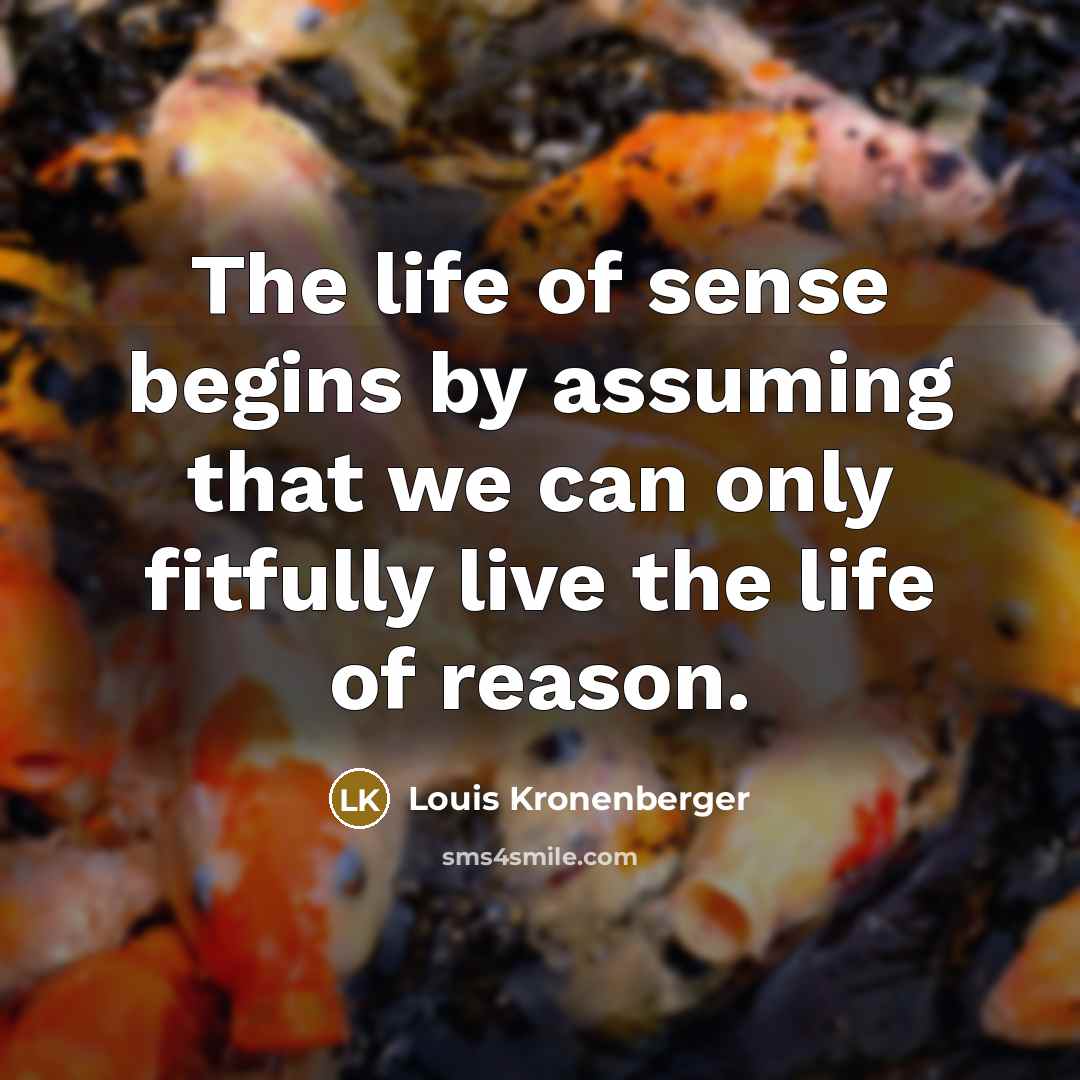 “The life of sense begins by assuming that we can…” quote by Louis Kronenberger