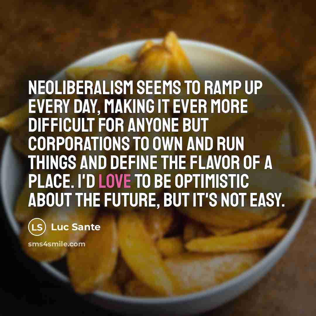 “Neoliberalism seems to ramp up every day, making it ever…” quote by Luc Sante