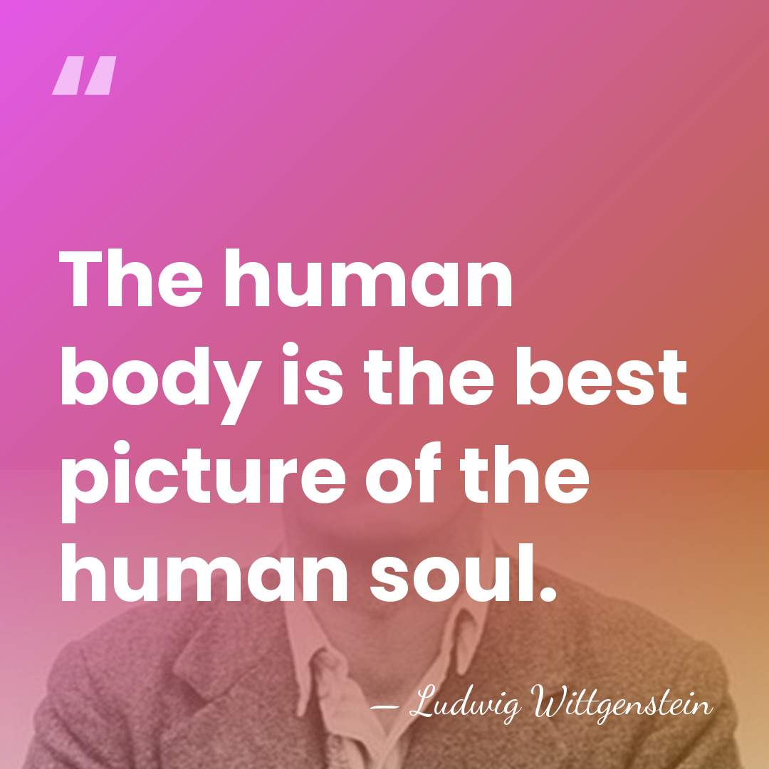 The human body is the best picture of the human soul. - Ludwig Wittgenstein