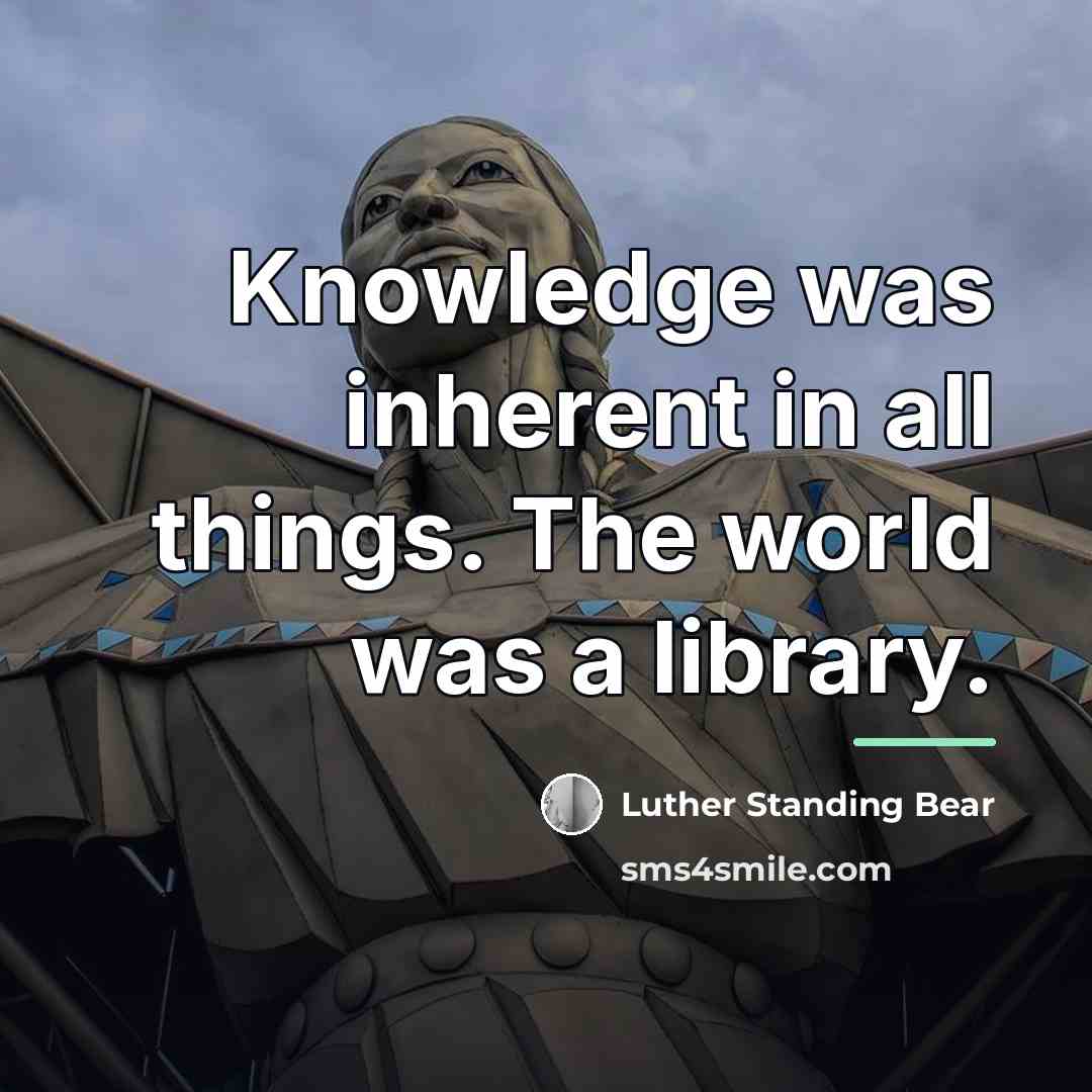 “Knowledge was inherent in all things. The world was a…” quote by Luther Standing Bear