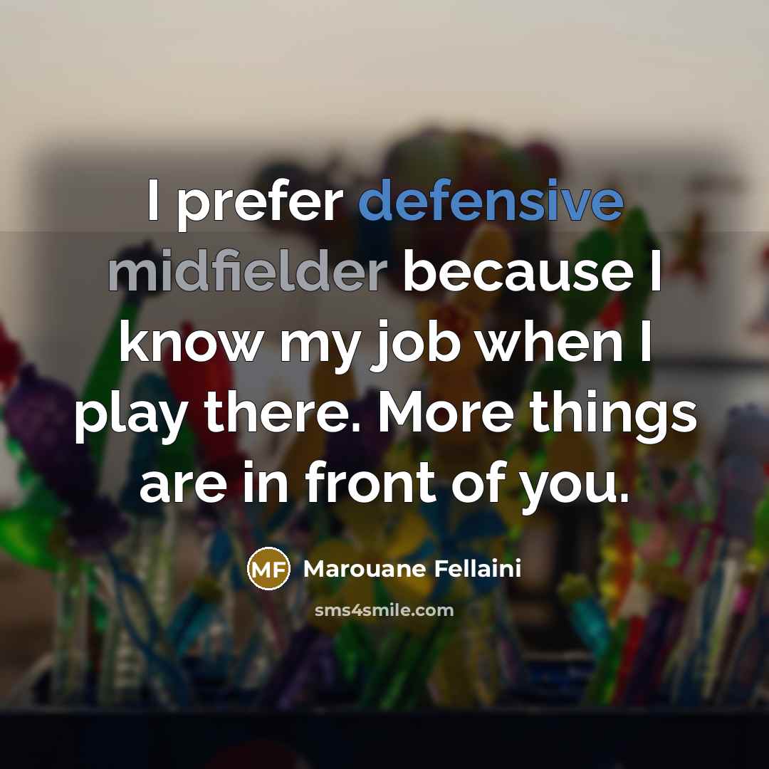 “I prefer defensive midfielder because I know my job when I play there. More things are in front of you.” quote by Marouane Fellaini