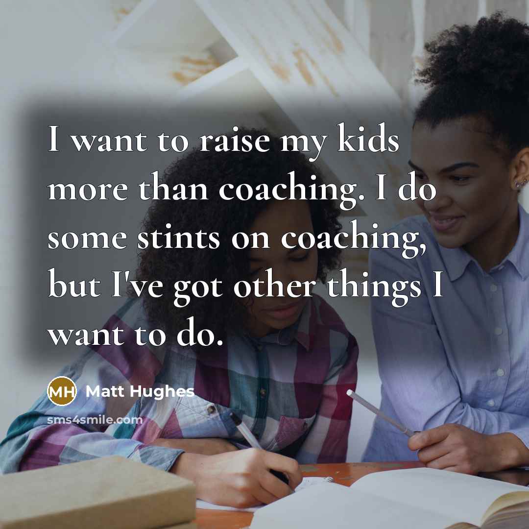 “I want to raise my kids more than coaching. I…” quote by Matt Hughes