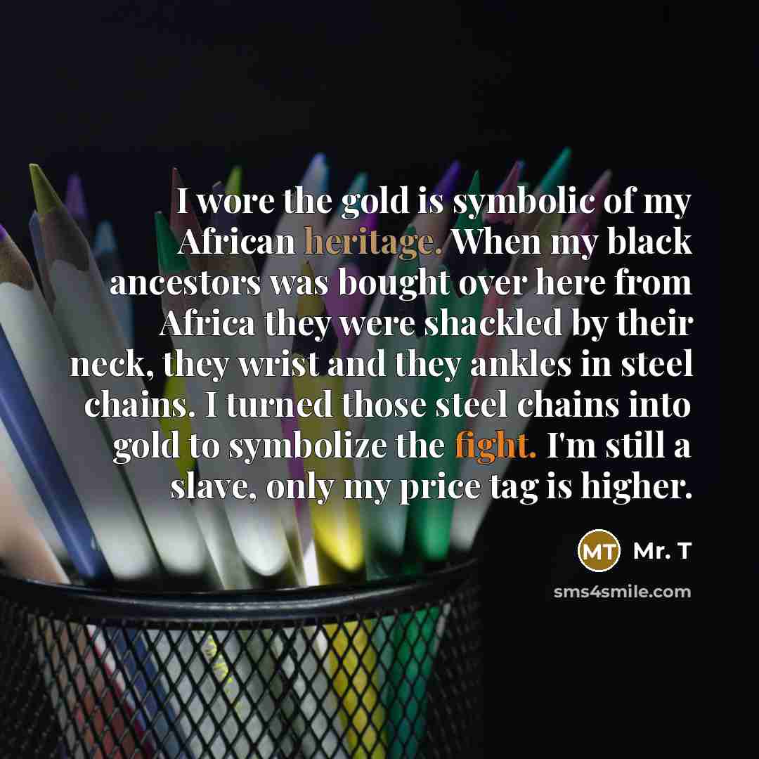 “I wore the gold is symbolic of my African heritage.…” quote by Mr. T