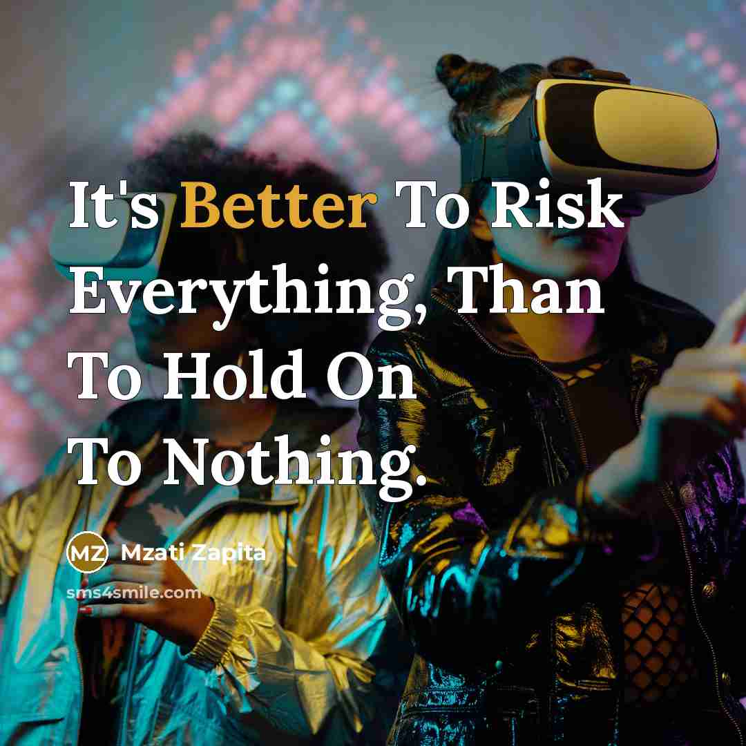 “It's Better To Risk Everything, Than To Hold On To Nothing.” quote by Mzati Zapita