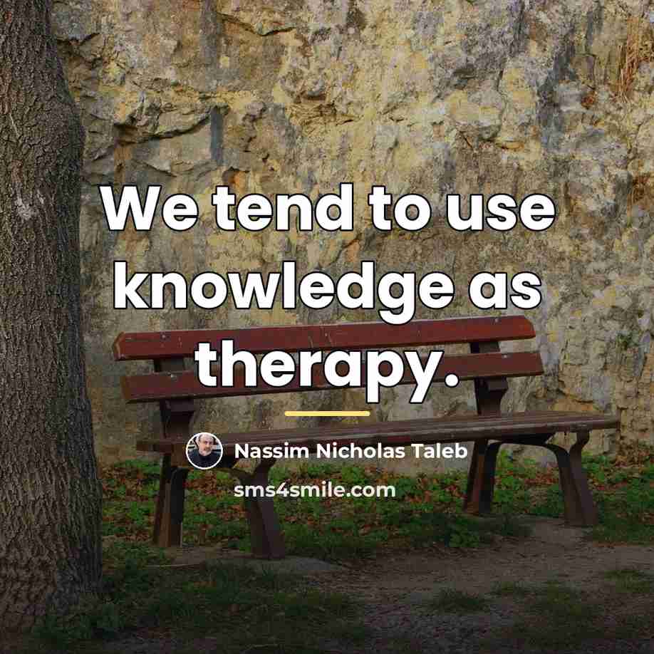“We tend to use knowledge as therapy.…” quote by Nassim Nicholas Taleb