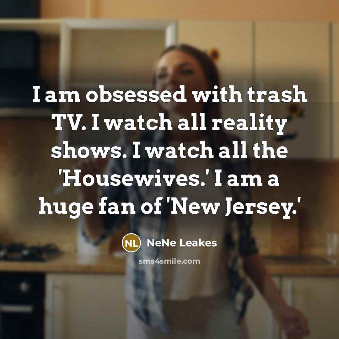 “I am obsessed with trash TV. I watch all reality…” quote by NeNe Leakes