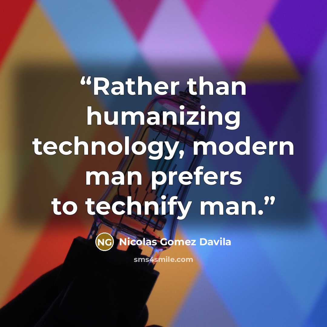 “Rather than humanizing technology, modern man prefers to technify man.” quote by Nicolás Gómez Dávila
