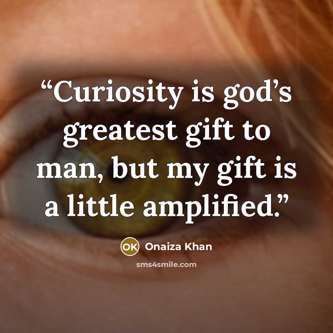 “Curiosity is god’s greatest gift to man, but my gift is a little amplified.” quote by Onaiza Khan