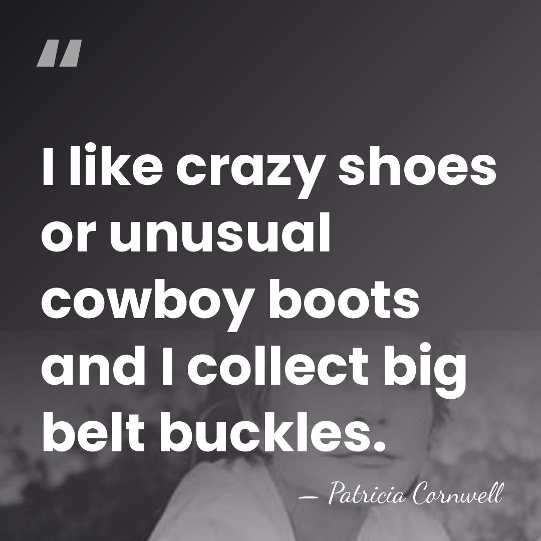 I like crazy shoes or unusual cowboy boots and I collect big&hellip; - Patricia Cornwell