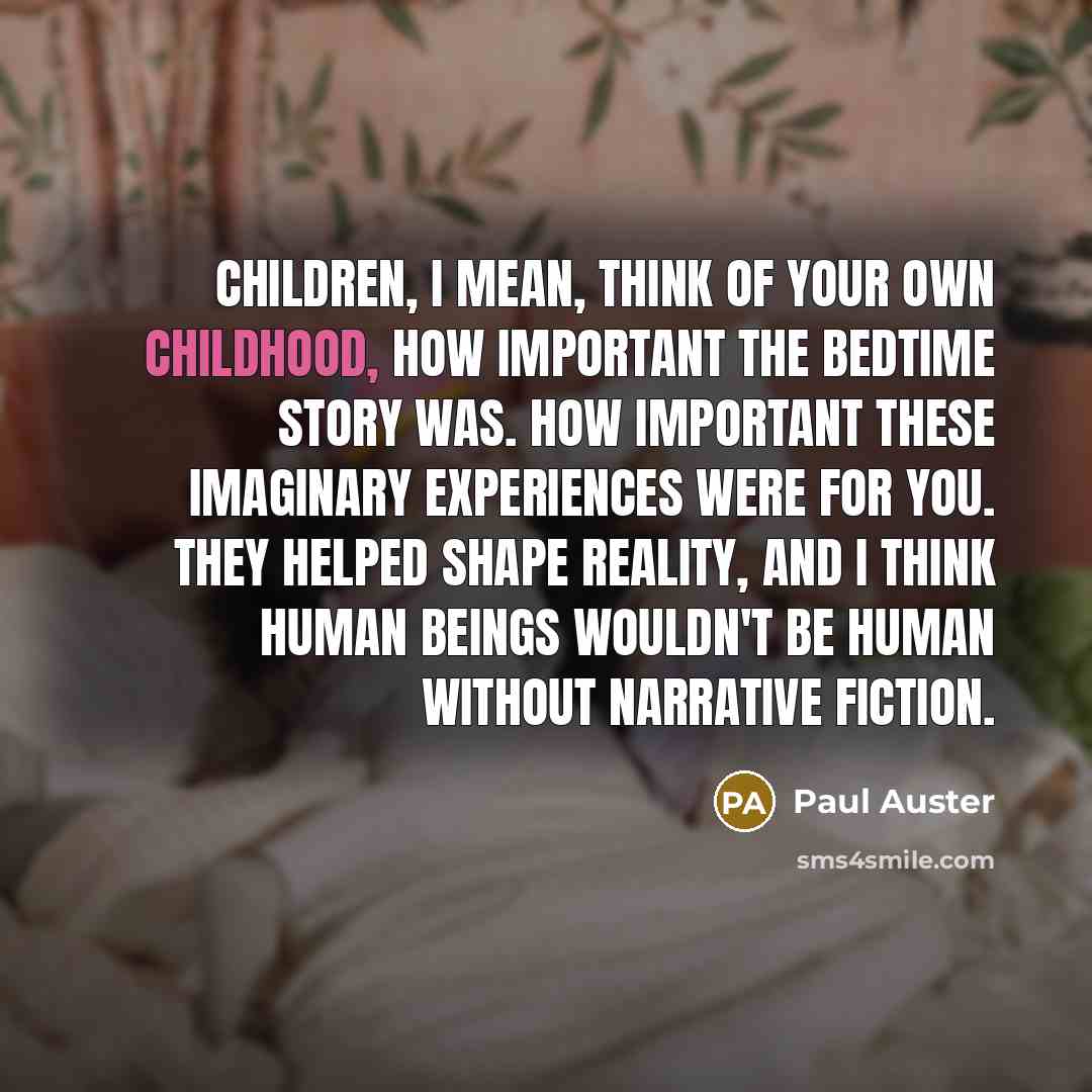 “Children, I mean, think of your own childhood, how important…” quote by Paul Auster