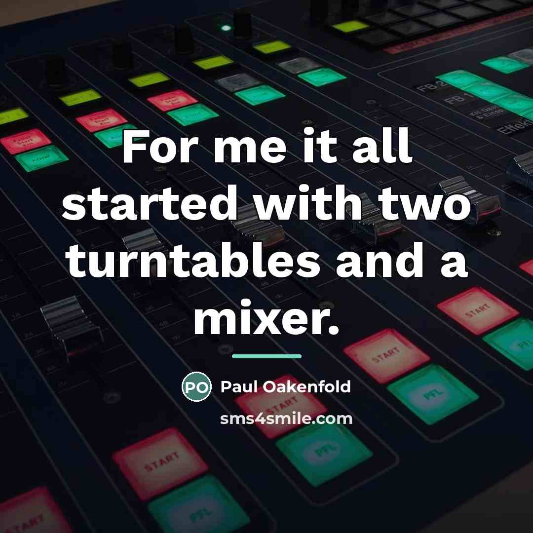 “For me it all started with two turntables and a…” quote by Paul Oakenfold
