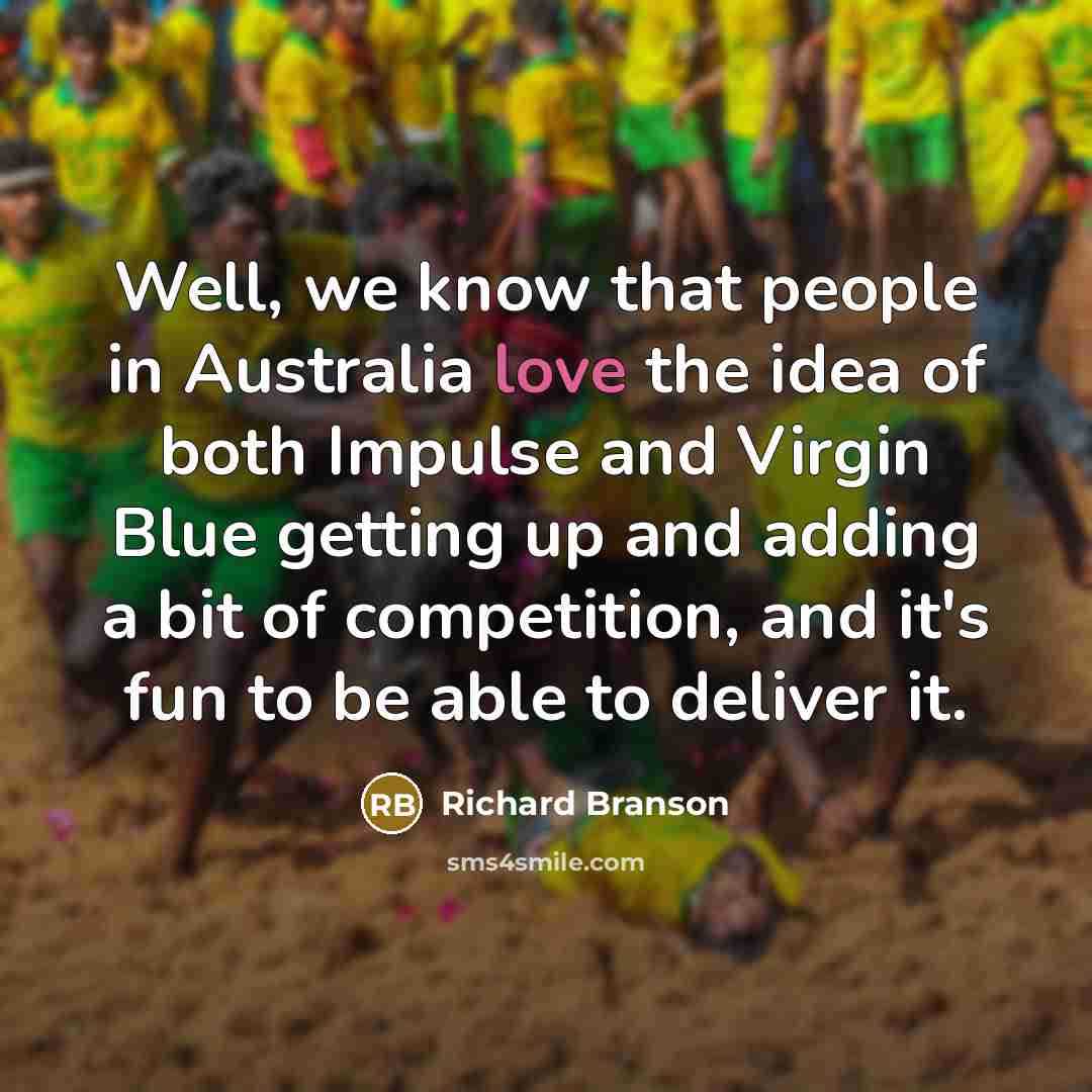 “Well, we know that people in Australia love the idea…” quote by Richard Branson