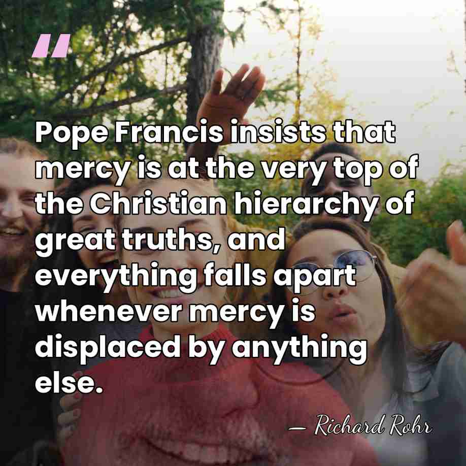 Pope Francis insists that mercy is at the very top of the&hellip; - Richard Rohr