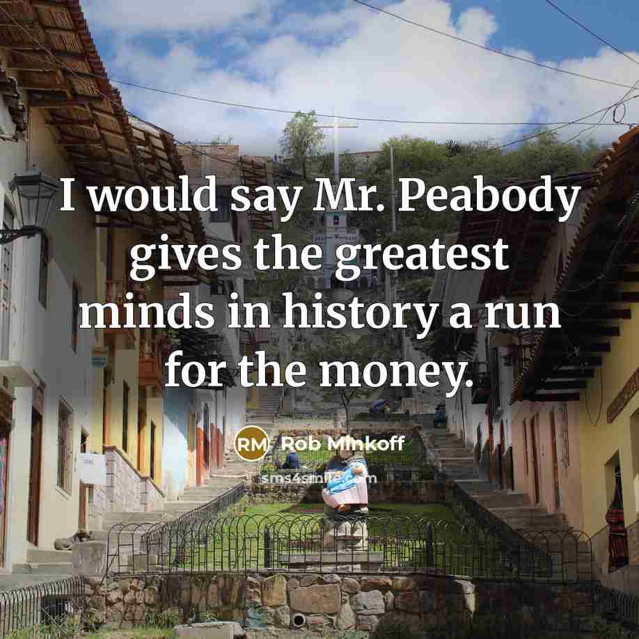 “I would say Mr. Peabody gives the greatest minds in…” quote by Rob Minkoff