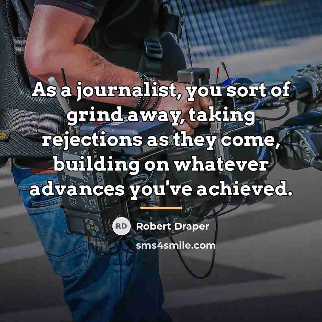 “As a journalist, you sort of grind away, taking rejections…” quote by Robert Draper
