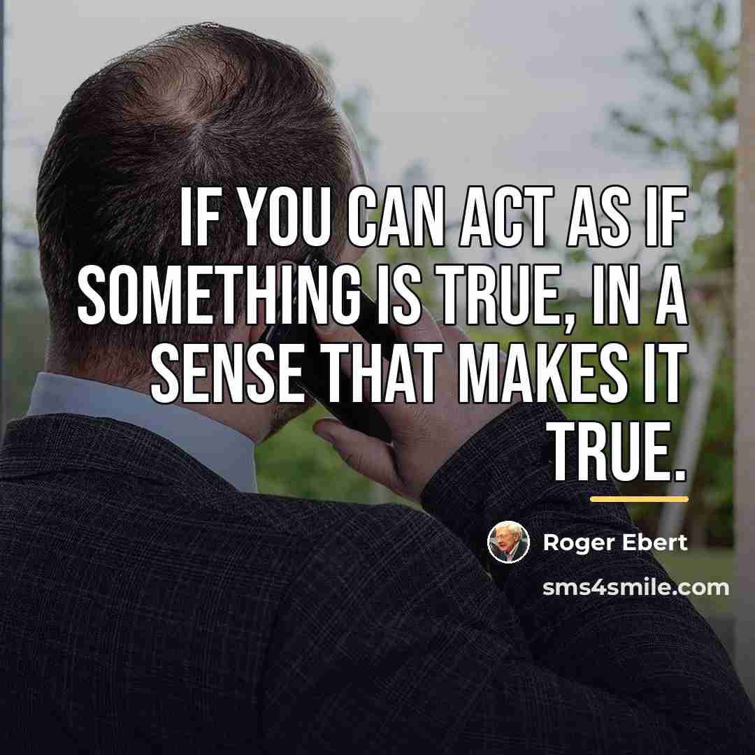 “If you can act as if something is true, in…” quote by Roger Ebert