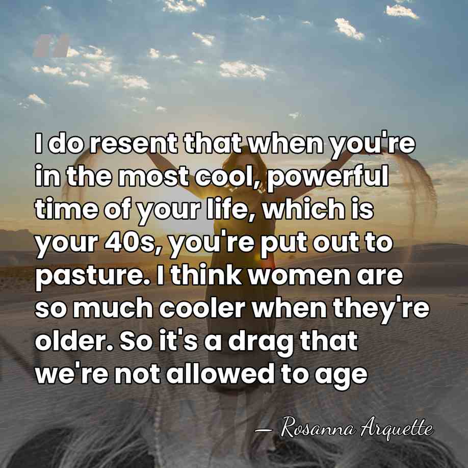 I do resent that when you're in the most cool, powerful time&hellip; - Rosanna Arquette