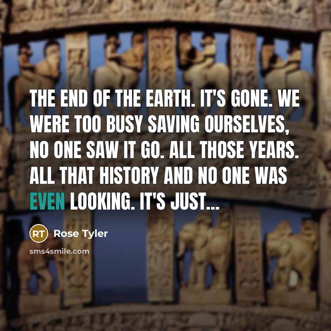 “The end of the Earth. It's gone. We were too…” quote by Rose Tyler