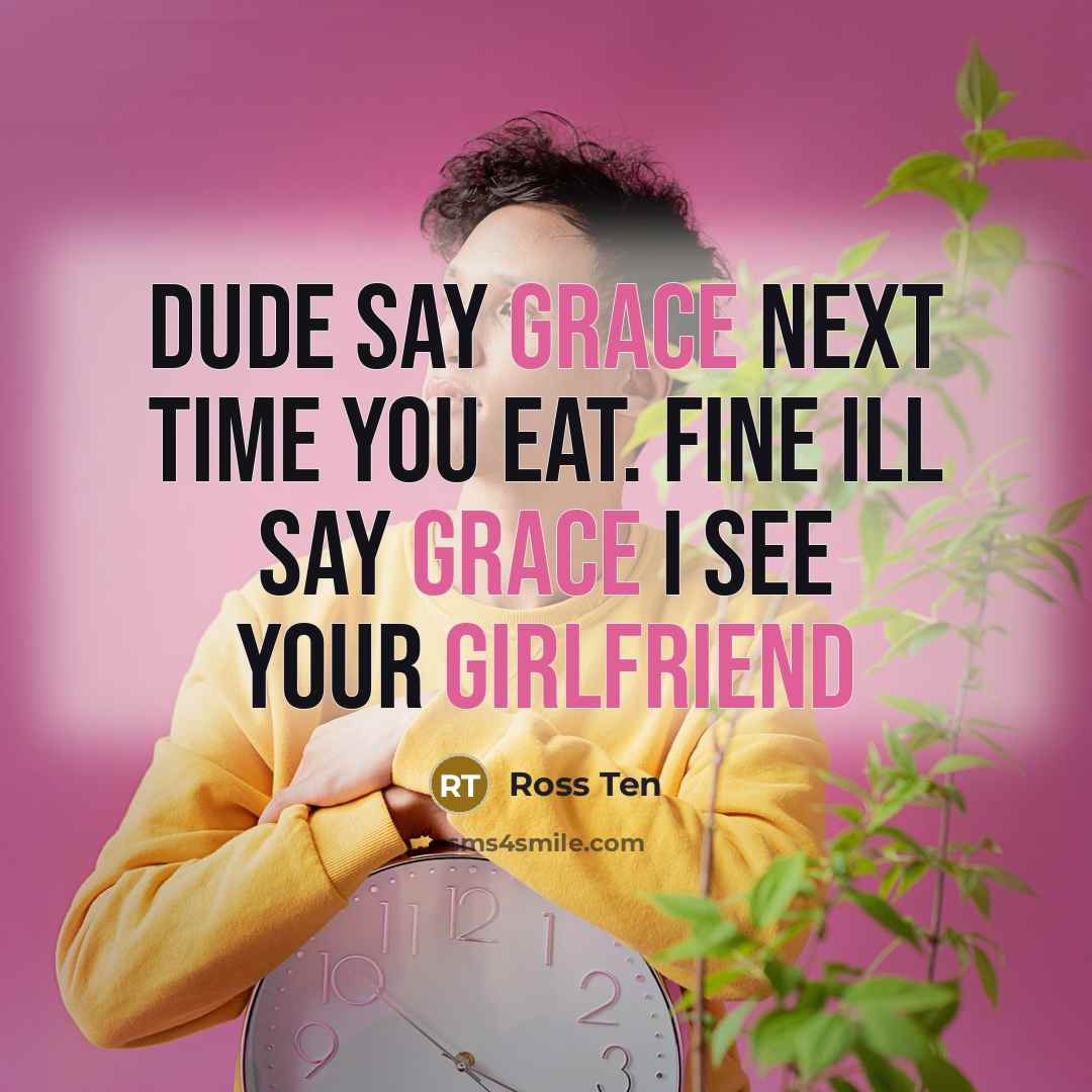 “Dude say grace next time you eat. Fine Ill say grace I see your girlfriend” quote by Ross Ten