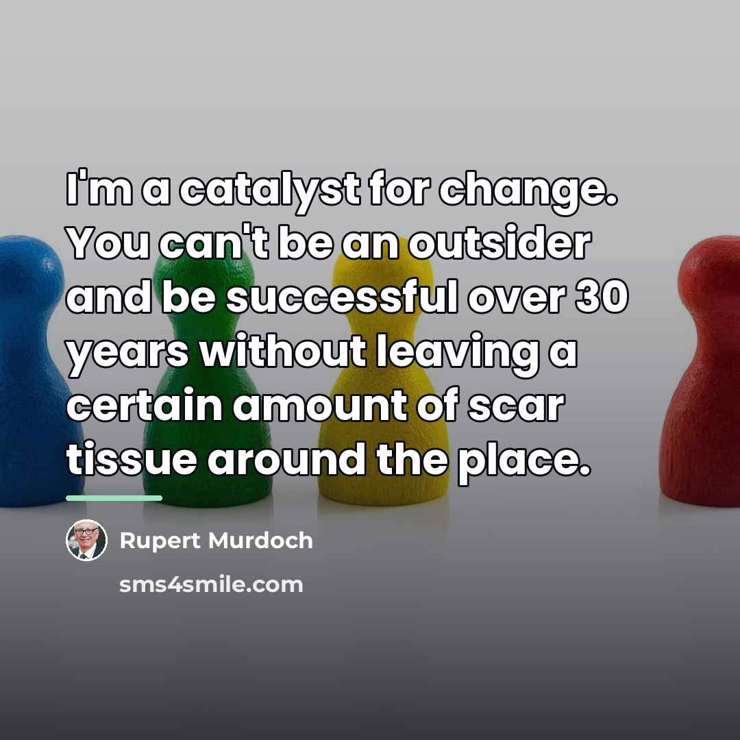 “I'm a catalyst for change. You can't be an outsider…” quote by Rupert Murdoch