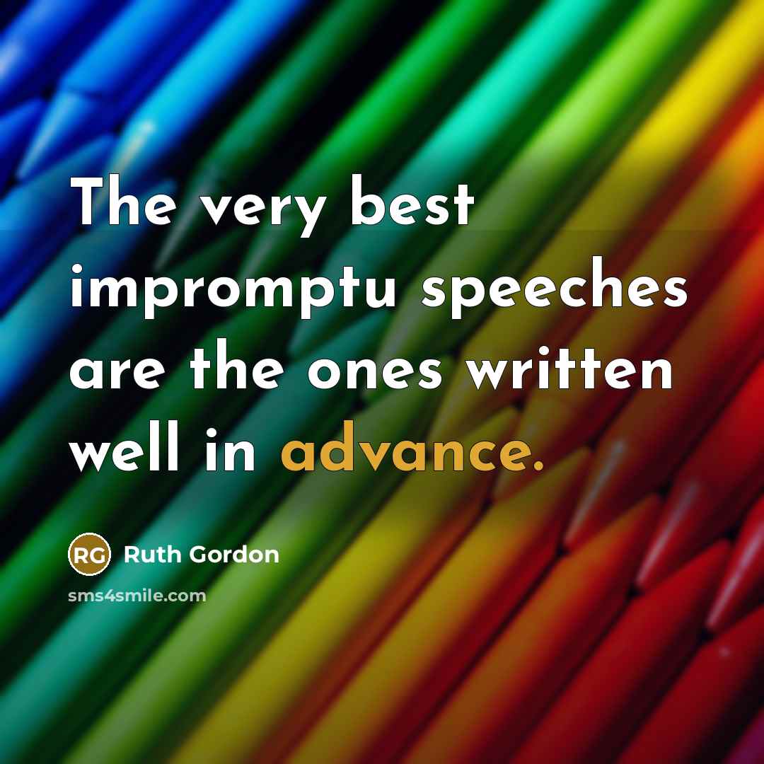 “The very best impromptu speeches are the ones written well…” quote by Ruth Gordon