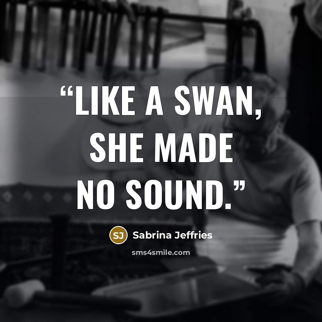 “Like a swan, she made no sound.” quote by Sabrina Jeffries