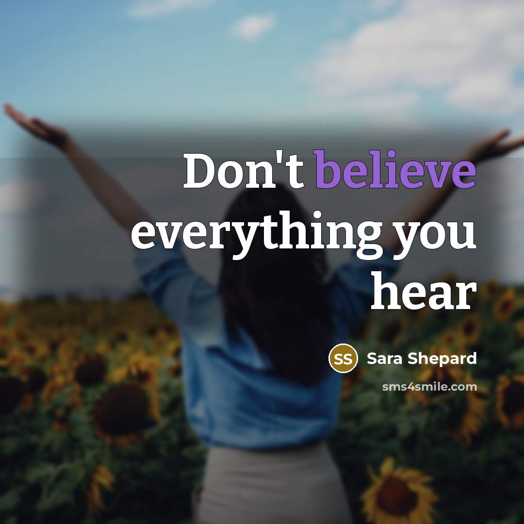 “Don't believe everything you hear…” quote by Sara Shepard