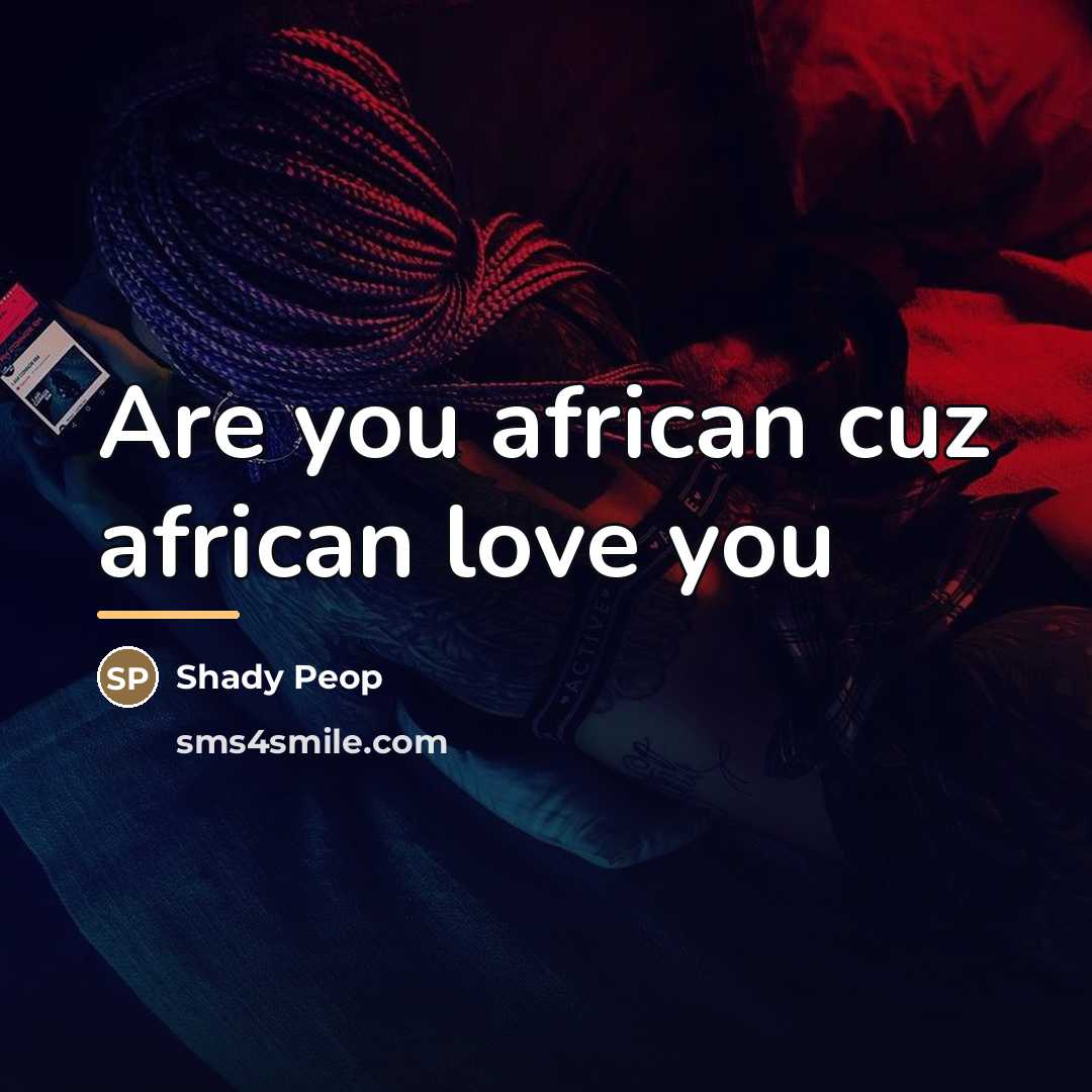 “Are you african cuz african love you…” quote by Shady Peop