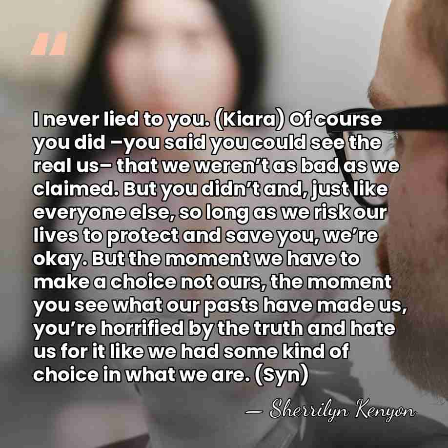 I never lied to you. (Kiara) Of course you did –you said&hellip; - Sherrilyn Kenyon
