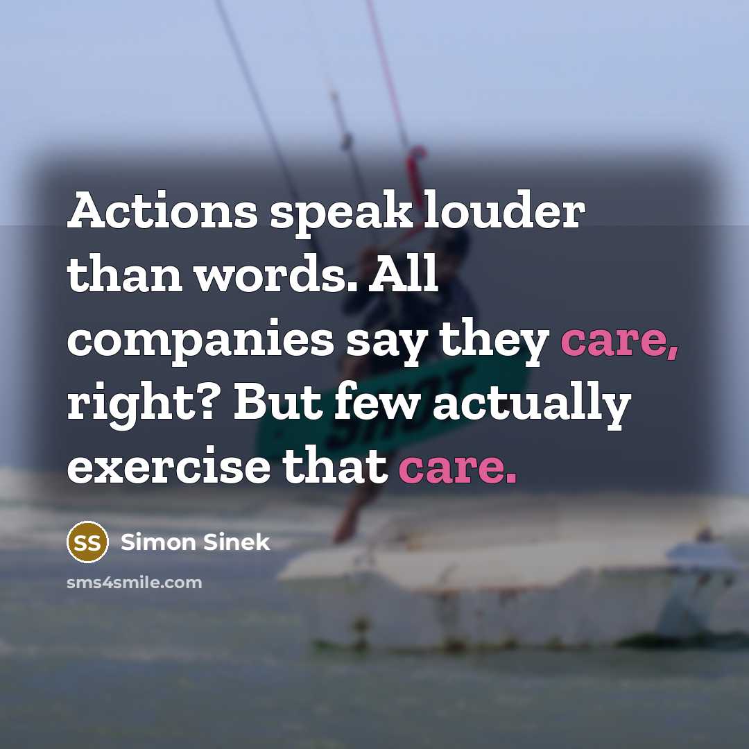 “Actions speak louder than words. All companies say they care,…” quote by Simon Sinek