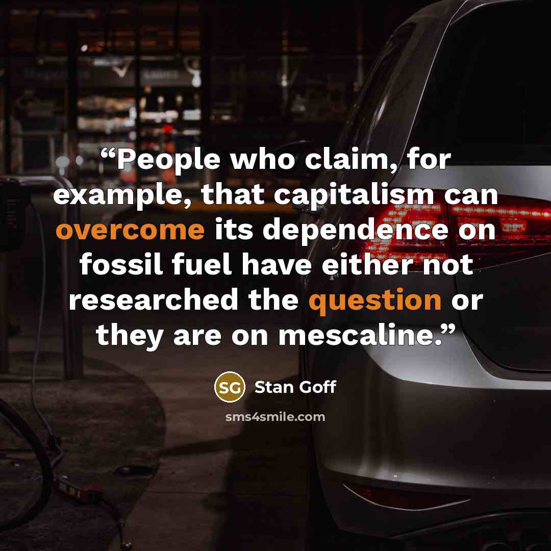 “People who claim, for example, that capitalism can overcome its dependence on fossil fuel have either not researched the question or they are on mescaline.” quote by Stan Goff